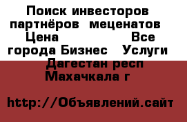 Поиск инвесторов, партнёров, меценатов › Цена ­ 2 000 000 - Все города Бизнес » Услуги   . Дагестан респ.,Махачкала г.